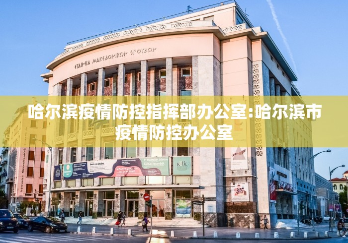 哈尔滨疫情防控指挥部办公室:哈尔滨市疫情防控办公室