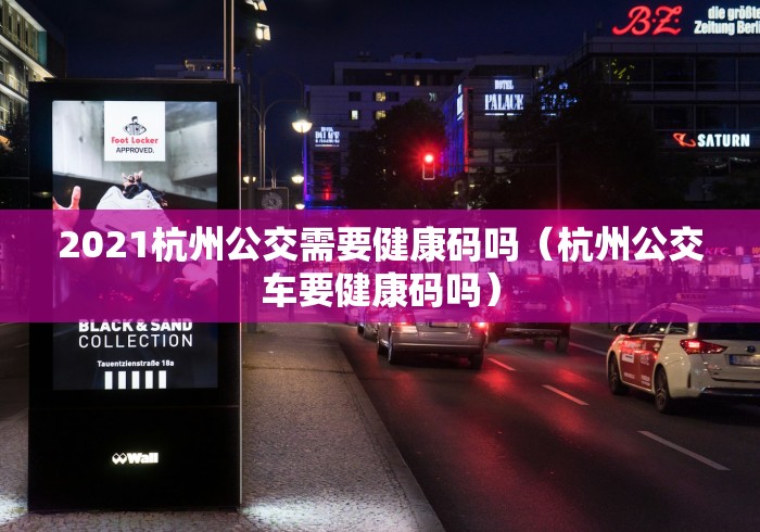 2021杭州公交需要健康码吗（杭州公交车要健康码吗）