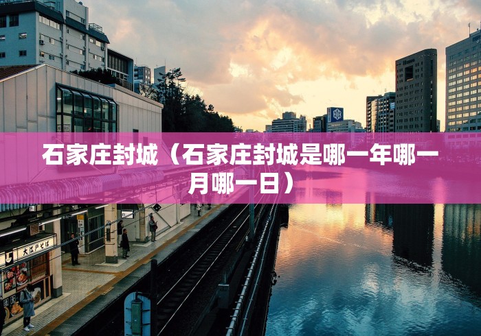 石家庄封城（石家庄封城是哪一年哪一月哪一日）