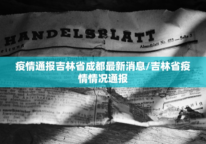 疫情通报吉林省成都最新消息/吉林省疫情情况通报