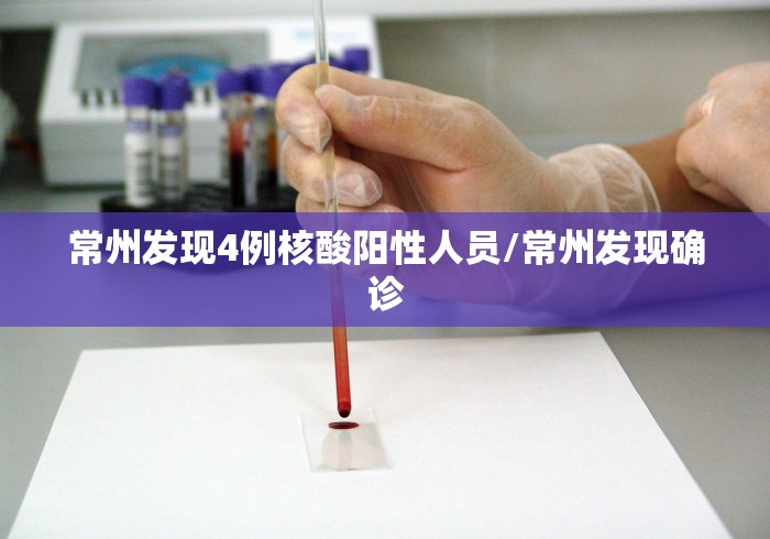 常州发现4例核酸阳性人员/常州发现确诊