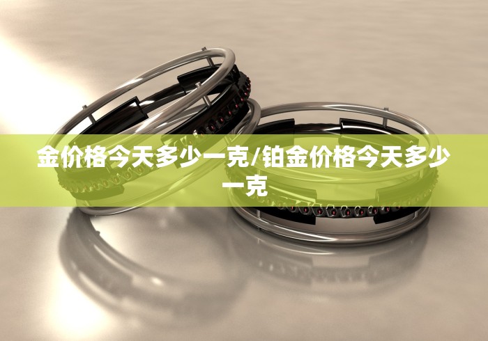 金价格今天多少一克/铂金价格今天多少一克