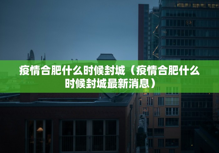 疫情合肥什么时候封城（疫情合肥什么时候封城最新消息）