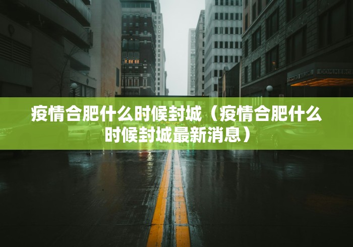 疫情合肥什么时候封城（疫情合肥什么时候封城最新消息）