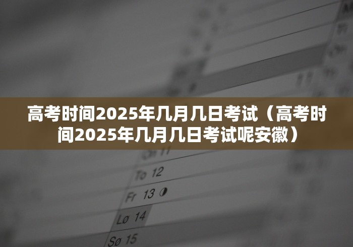 高考时间2025年几月几日考试（高考时间2025年几月几日考试呢安徽）