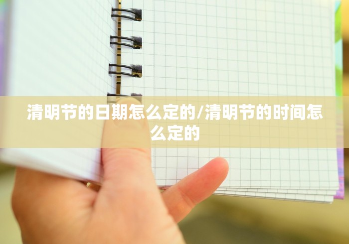 清明节的日期怎么定的/清明节的时间怎么定的