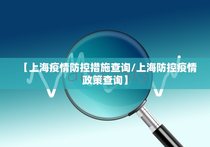 【上海疫情防控措施查询/上海防控疫情政策查询】