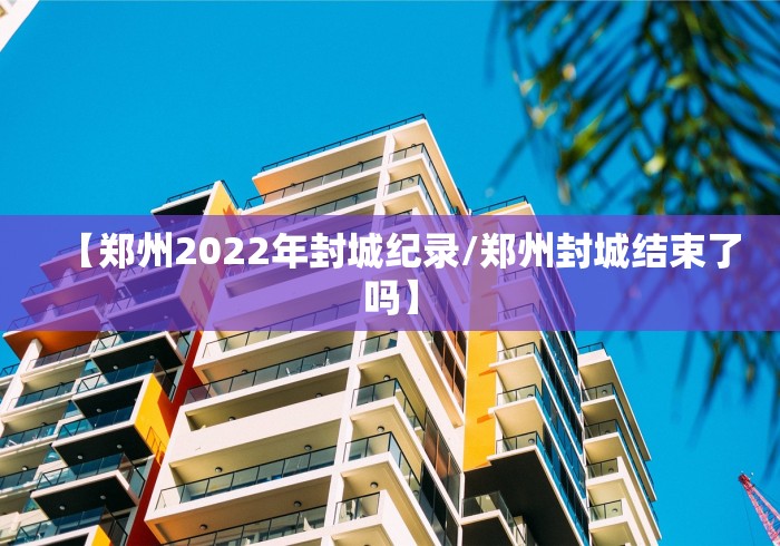 【郑州2022年封城纪录/郑州封城结束了吗】