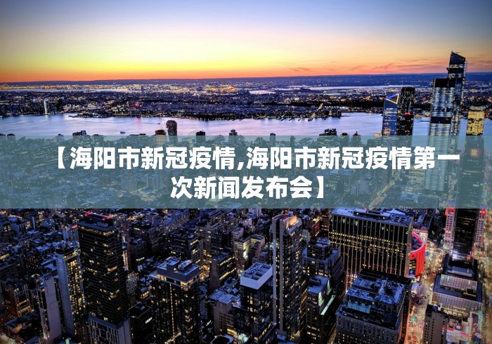 【海阳市新冠疫情,海阳市新冠疫情第一次新闻发布会】