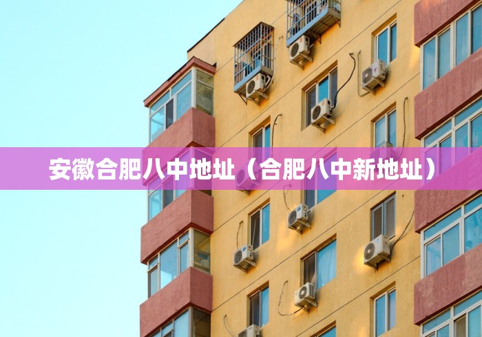 安徽合肥八中地址（合肥八中新地址）