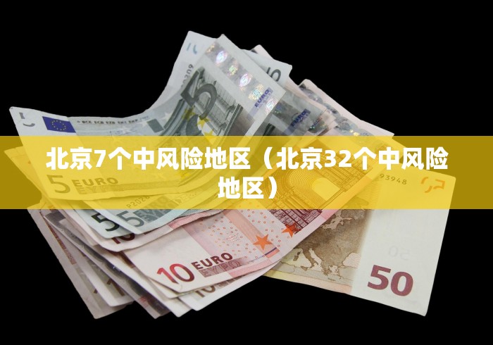 北京7个中风险地区（北京32个中风险地区）
