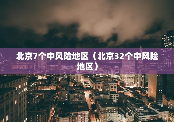 北京7个中风险地区（北京32个中风险地区）