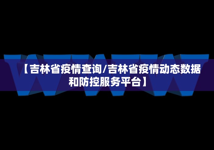 【吉林省疫情查询/吉林省疫情动态数据和防控服务平台】