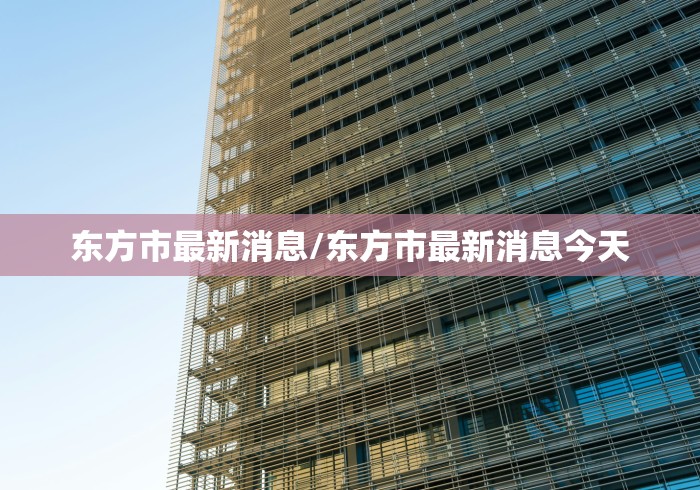 东方市最新消息/东方市最新消息今天