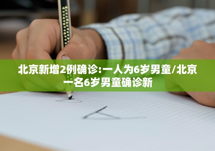 北京新增2例确诊:一人为6岁男童/北京一名6岁男童确诊新