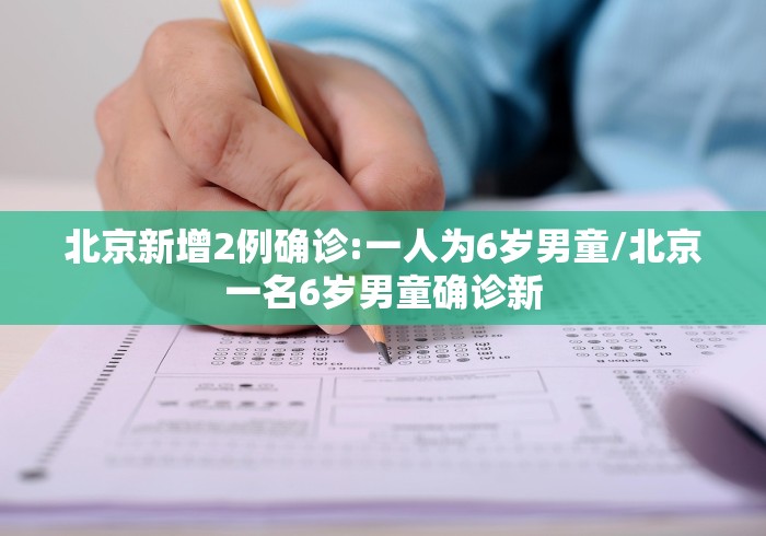 北京新增2例确诊:一人为6岁男童/北京一名6岁男童确诊新
