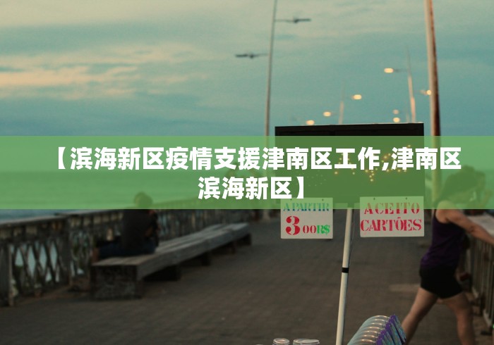 【滨海新区疫情支援津南区工作,津南区 滨海新区】