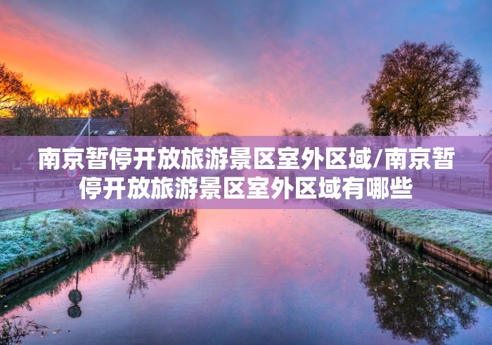南京暂停开放旅游景区室外区域/南京暂停开放旅游景区室外区域有哪些