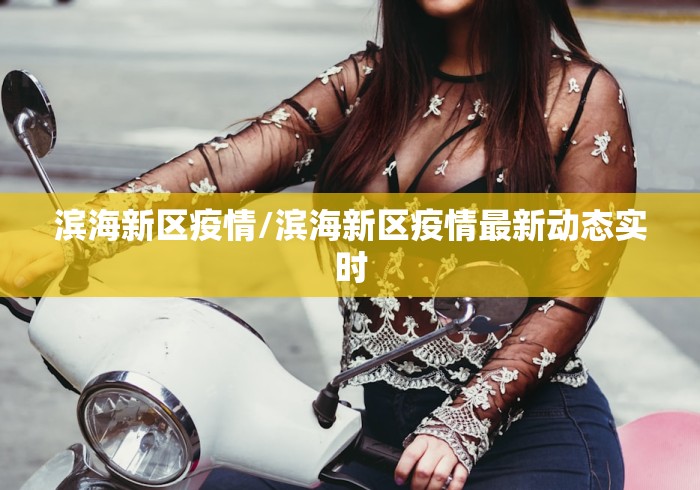 滨海新区疫情/滨海新区疫情最新动态实时