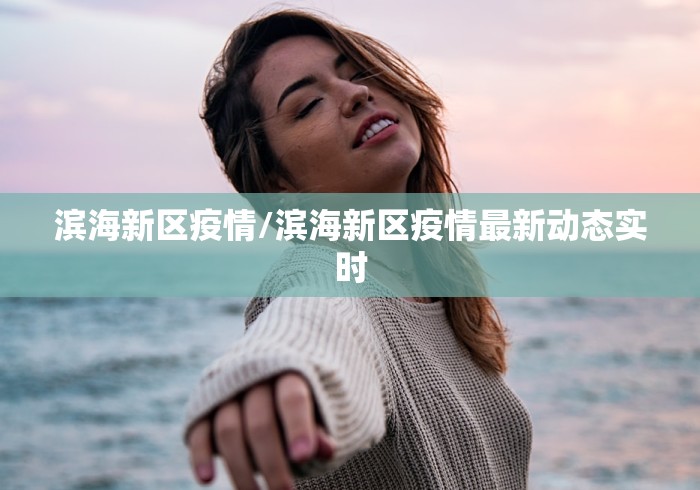 滨海新区疫情/滨海新区疫情最新动态实时