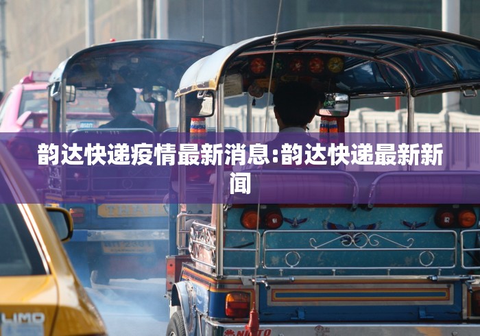韵达快递疫情最新消息:韵达快递最新新闻