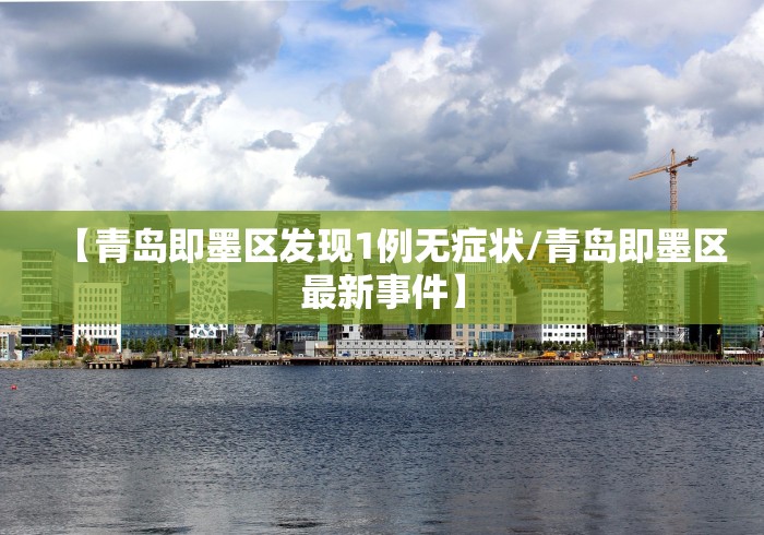 【青岛即墨区发现1例无症状/青岛即墨区最新事件】