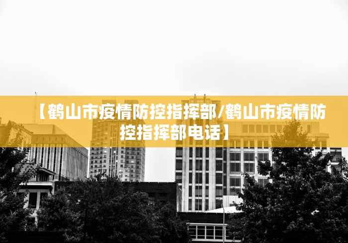 【鹤山市疫情防控指挥部/鹤山市疫情防控指挥部电话】