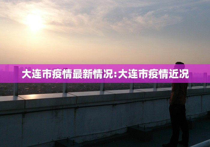 大连市疫情最新情况:大连市疫情近况
