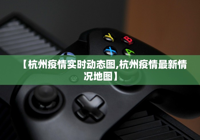 【杭州疫情实时动态图,杭州疫情最新情况地图】