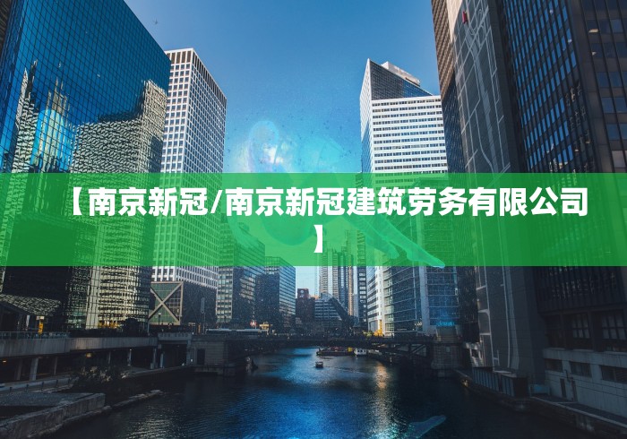 【南京新冠/南京新冠建筑劳务有限公司】