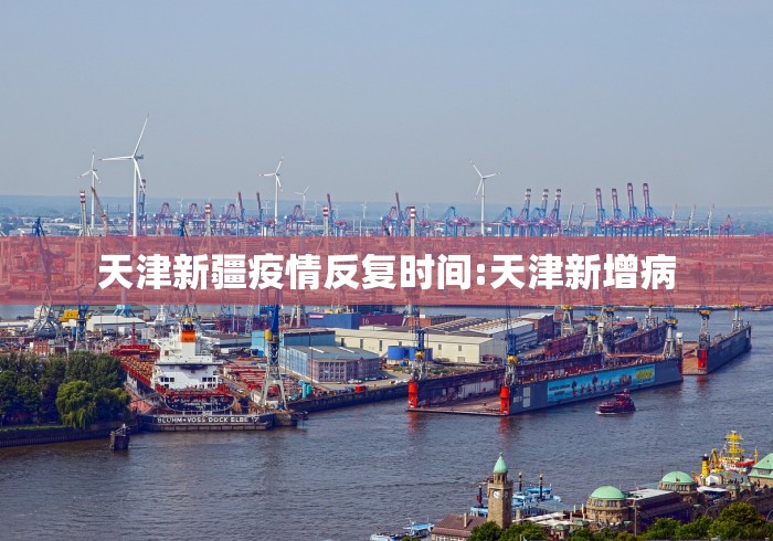 天津新疆疫情反复时间:天津新增病
