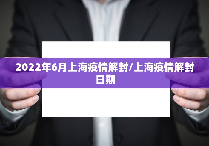 2022年6月上海疫情解封/上海疫情解封日期