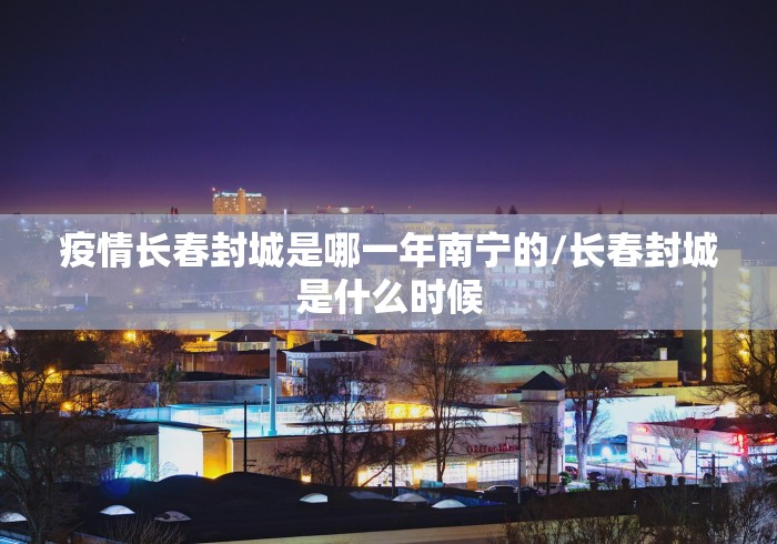 疫情长春封城是哪一年南宁的/长春封城是什么时候
