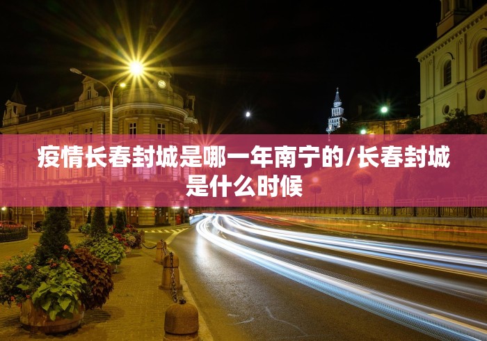 疫情长春封城是哪一年南宁的/长春封城是什么时候