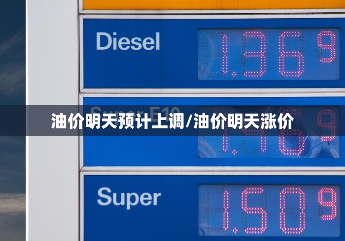 油价明天预计上调/油价明天涨价