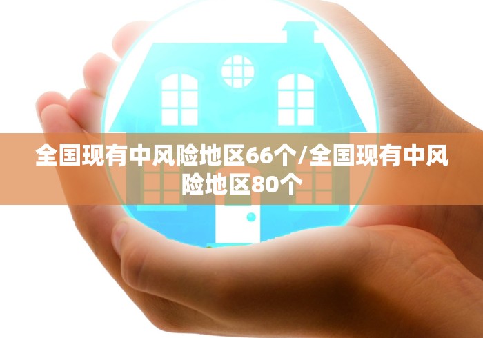 全国现有中风险地区66个/全国现有中风险地区80个