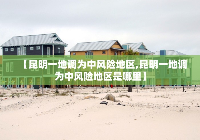 【昆明一地调为中风险地区,昆明一地调为中风险地区是哪里】