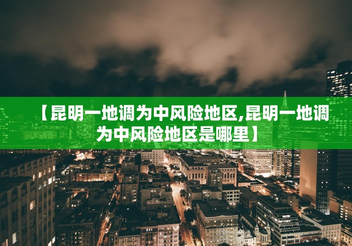 【昆明一地调为中风险地区,昆明一地调为中风险地区是哪里】