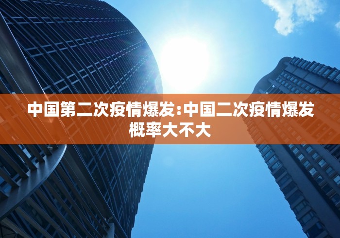 中国第二次疫情爆发:中国二次疫情爆发概率大不大