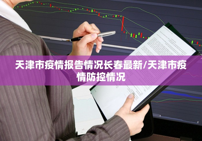 天津市疫情报告情况长春最新/天津市疫情防控情况