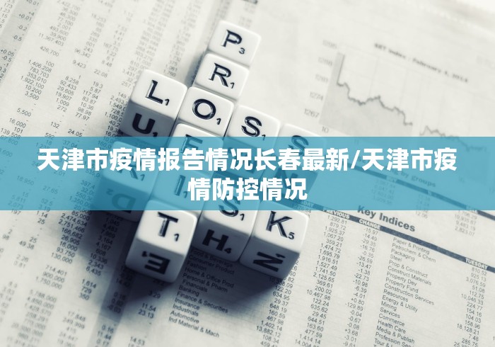 天津市疫情报告情况长春最新/天津市疫情防控情况