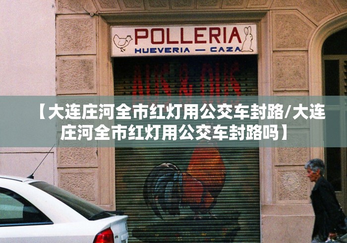 【大连庄河全市红灯用公交车封路/大连庄河全市红灯用公交车封路吗】