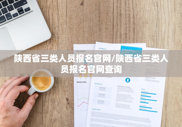 陕西省三类人员报名官网/陕西省三类人员报名官网查询