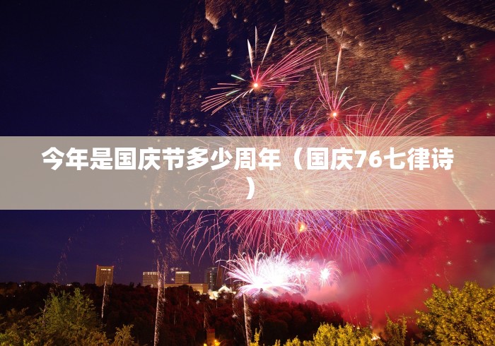 今年是国庆节多少周年（国庆76七律诗）