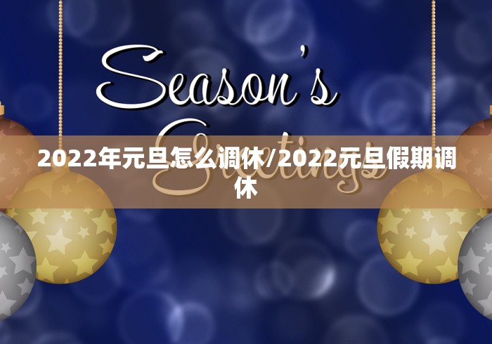 2022年元旦怎么调休/2022元旦假期调休 2022年元旦怎么调休/2022元旦假期调休
