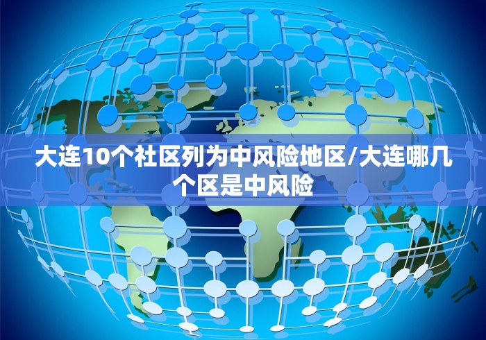 大连10个社区列为中风险地区/大连哪几个区是中风险
