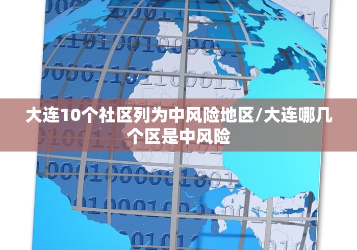 大连10个社区列为中风险地区/大连哪几个区是中风险 大连10个社区列为中风险地区/大连哪几个区是中风险