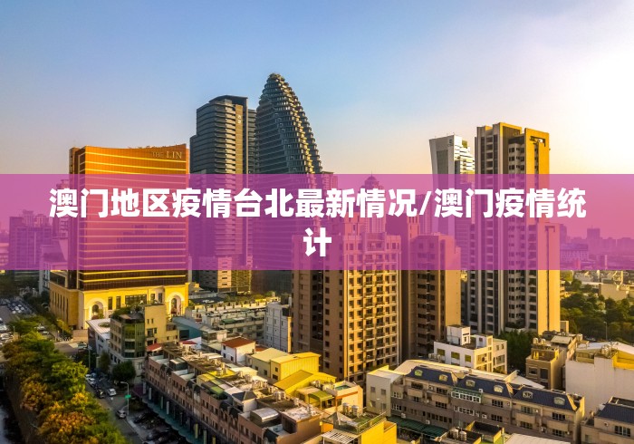 澳门地区疫情台北最新情况/澳门疫情统计