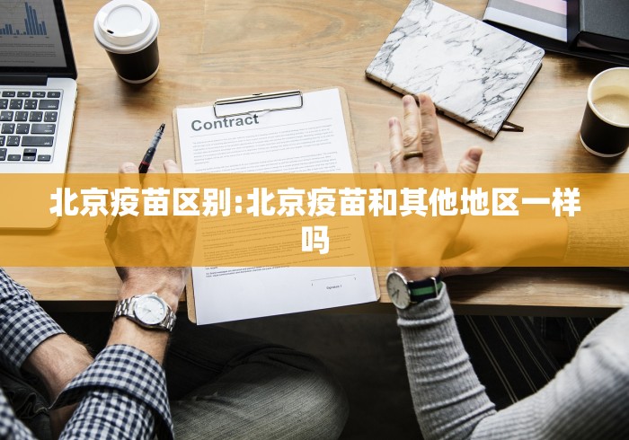 北京疫苗区别:北京疫苗和其他地区一样吗
