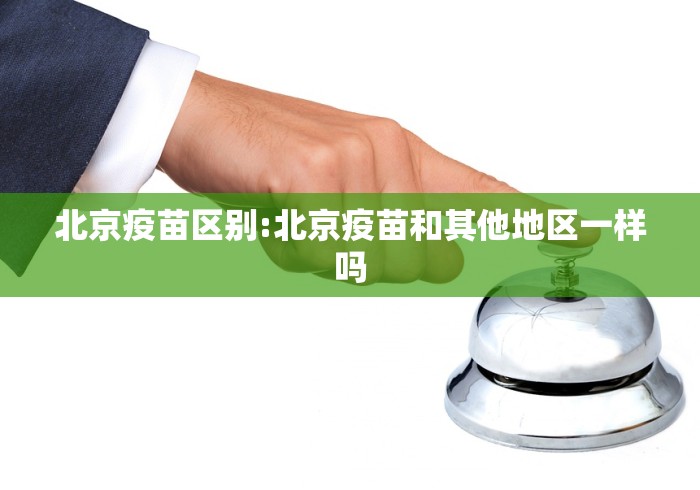 北京疫苗区别:北京疫苗和其他地区一样吗